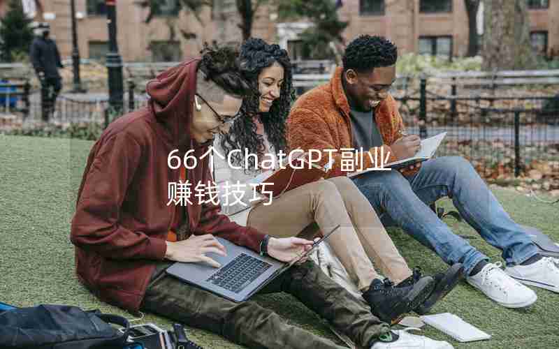 66个ChatGPT副业赚钱技巧 66个ChatGPT副业赚钱技巧