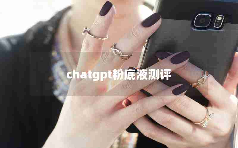 chatgpt粉底液测评 chatgpt粉底液测评