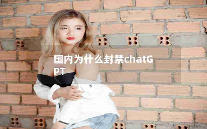 国内为什么封禁chatGPT 国内为什么封禁chatGPT