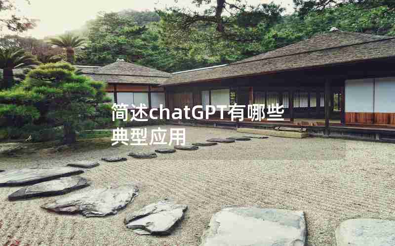 简述chatGPT有哪些典型应用 简述chatGPT有哪些典型应用