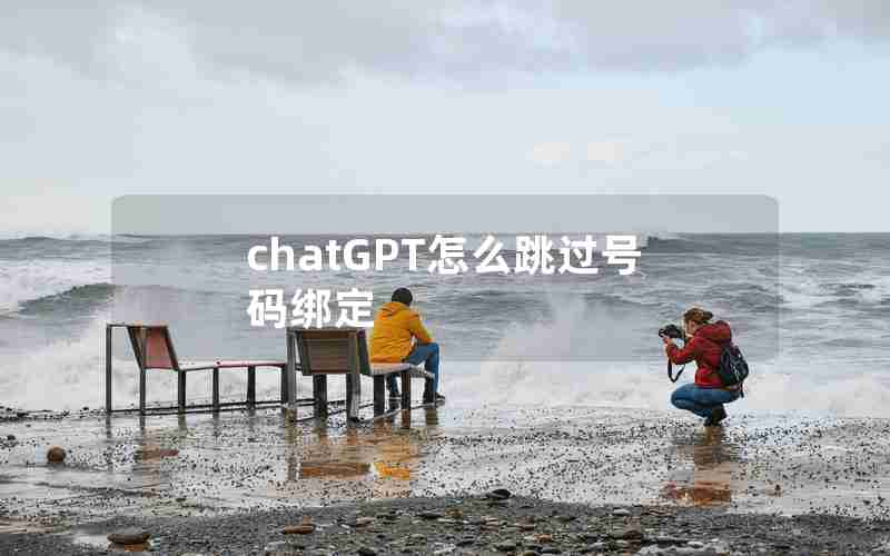 chatGPT怎么跳过号码绑定 chatGPT怎么跳过号码绑定