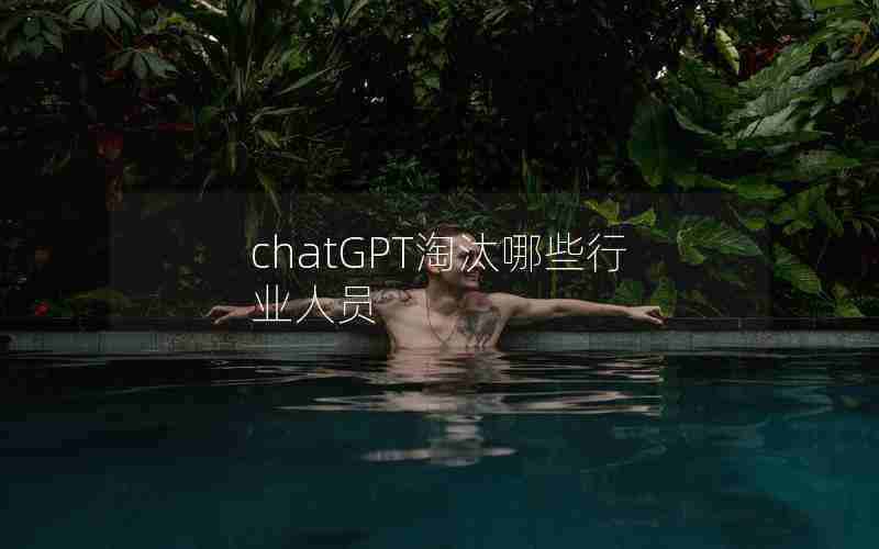 chatGPT淘汰哪些行业人员 chatGPT淘汰哪些行业人员