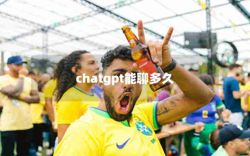 chatgpt能聊多久 chatgpt能聊多久