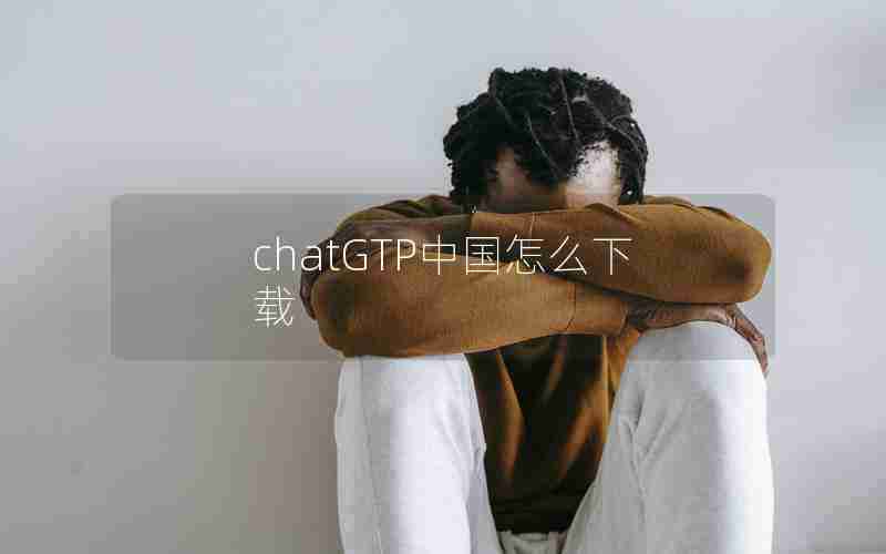chatGTP中国怎么下载 chatGTP中国怎么下载