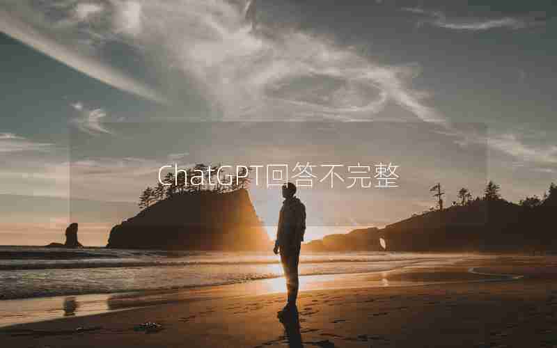ChatGPT回答不完整 ChatGPT回答不完整