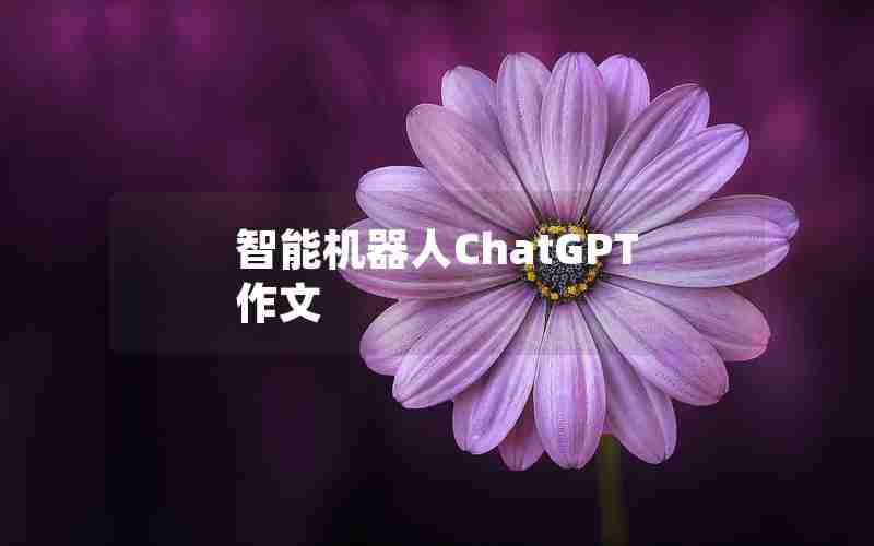 智能机器人ChatGPT作文 智能机器人ChatGPT作文