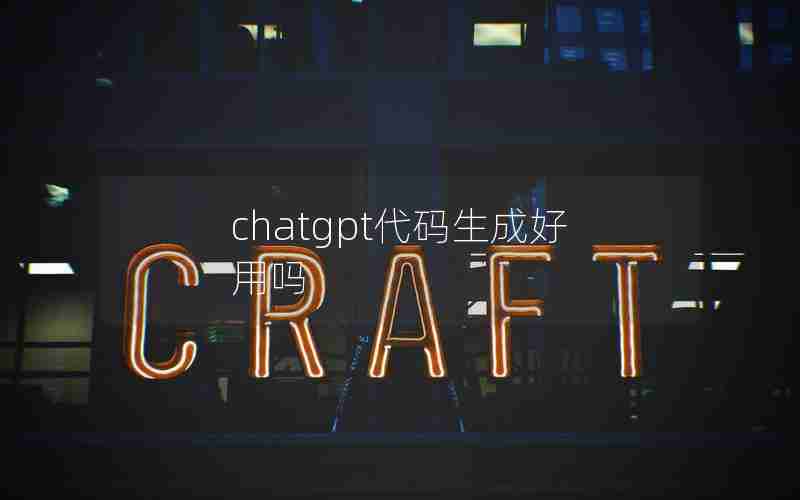 chatgpt代码生成好用吗 chatgpt代码生成好用吗