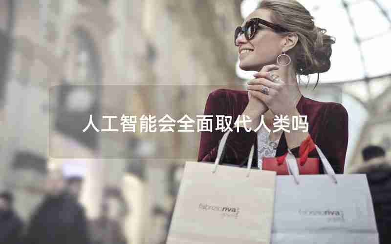 人工智能会全面取代人类吗 人工智能会全面取代人类吗
