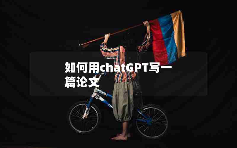 如何用chatGPT写一篇论文 如何用chatGPT写一篇论文