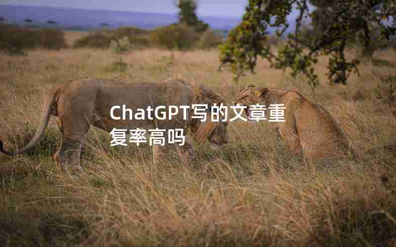 ChatGPT写的文章重复率高吗 ChatGPT写的文章重复率高吗