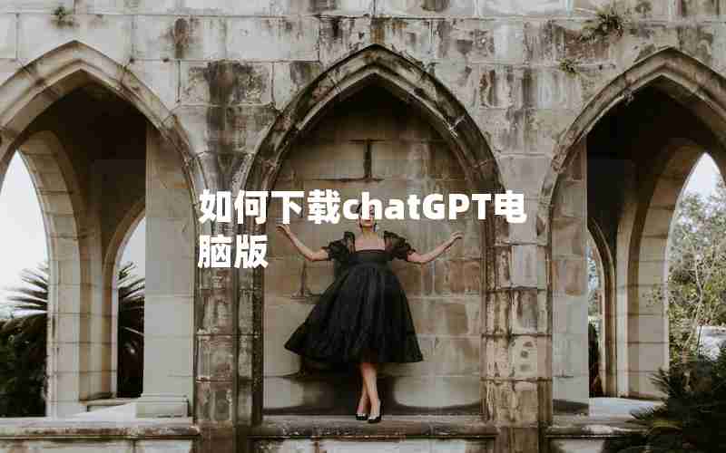 如何下载chatGPT电脑版 如何下载chatGPT电脑版
