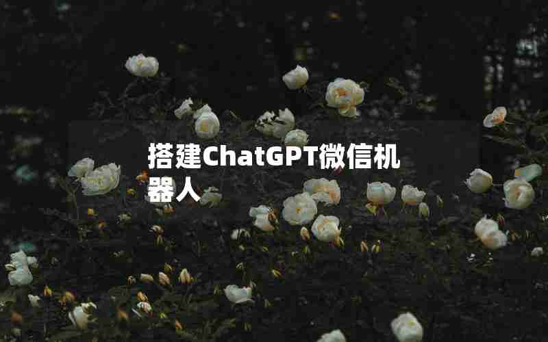 搭建ChatGPT微信机器人 搭建ChatGPT微信机器人