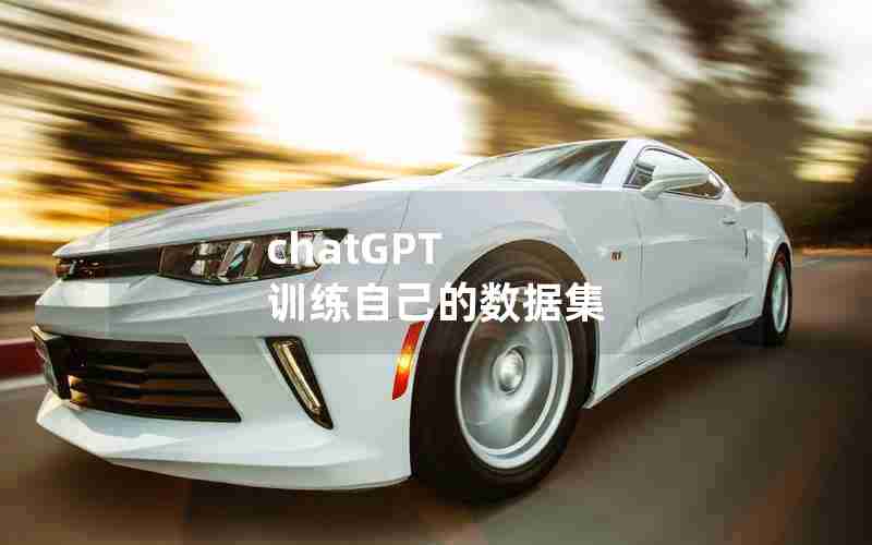 chatGPT 训练自己的数据集 chatGPT 训练自己的数据集