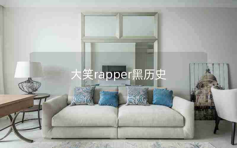 大笑rapper黑历史 大笑rapper黑历史