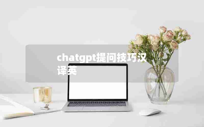 chatgpt提问技巧汉译英 chatgpt提问技巧汉译英