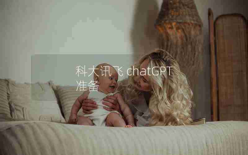科大讯飞 chatGPT 准备