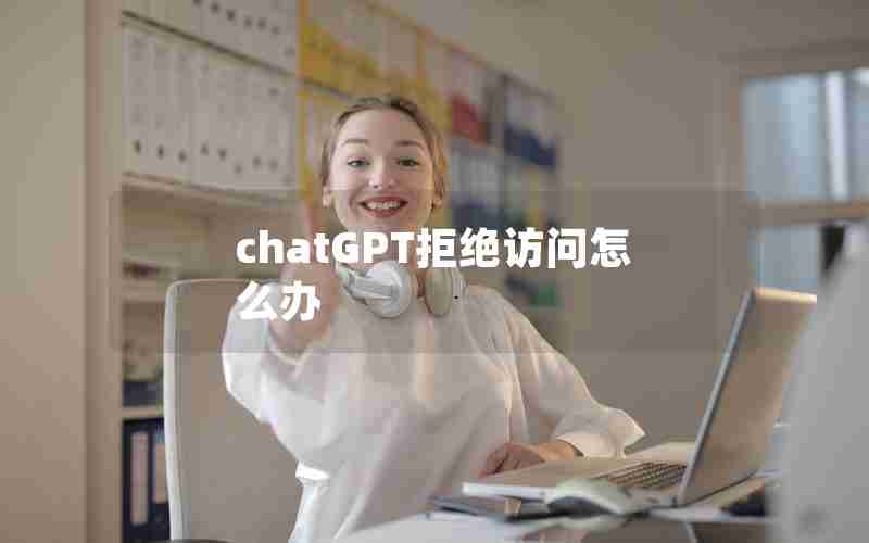 chatGPT拒绝访问怎么办 chatGPT拒绝访问怎么办