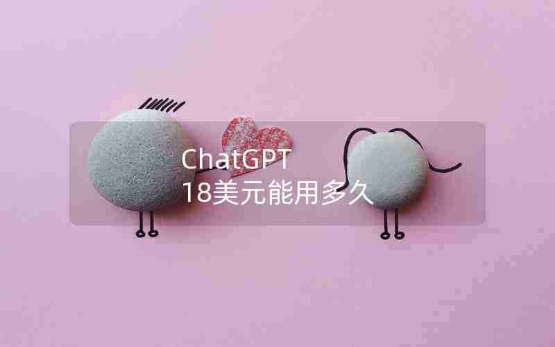 ChatGPT 18美元能用多久