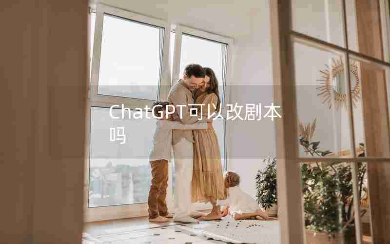 ChatGPT可以改剧本吗 ChatGPT可以改剧本吗