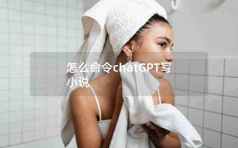 怎么命令chatGPT写小说