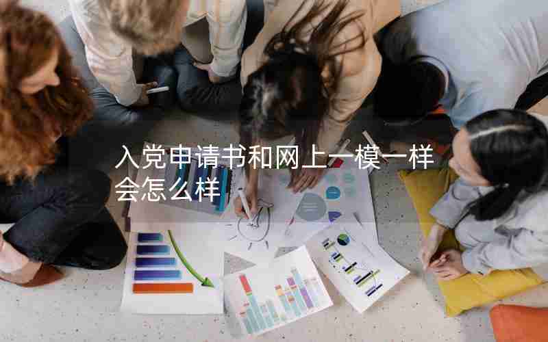 入党申请书和网上一模一样会怎么样 入党申请书和网上一模一样会怎么样