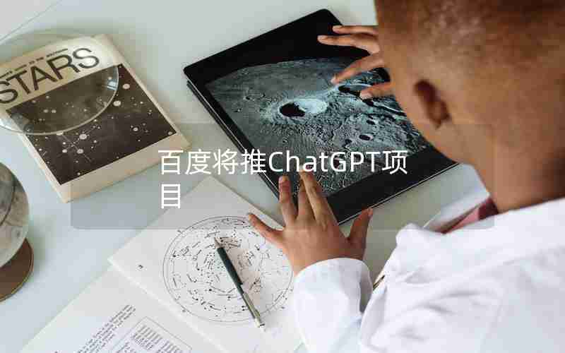 百度将推ChatGPT项目 百度将推ChatGPT项目