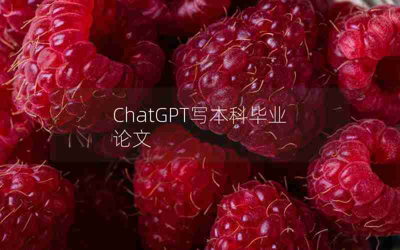 ChatGPT写本科毕业论文 ChatGPT写本科毕业论文