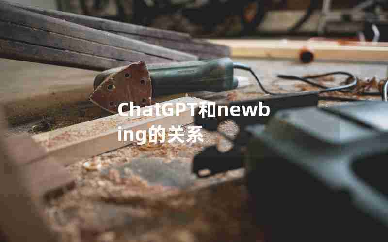 ChatGPT和newbing的关系 ChatGPT和newbing的关系