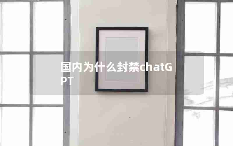 国内为什么封禁chatGPT 国内为什么封禁chatGPT
