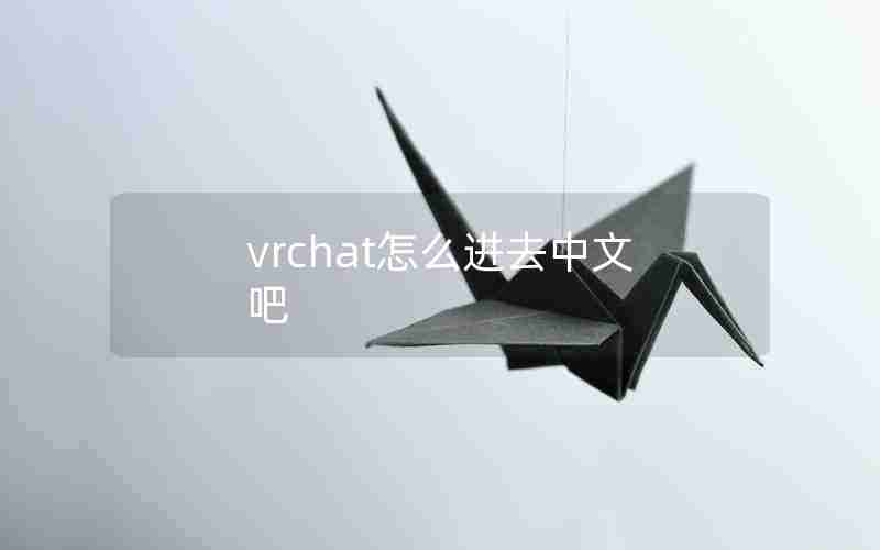 vrchat怎么进去中文吧 vrchat怎么进去中文吧