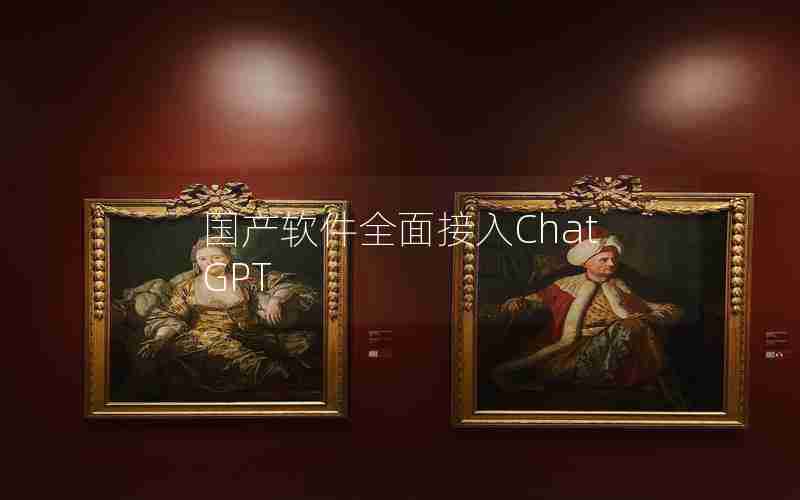 国产软件全面接入ChatGPT