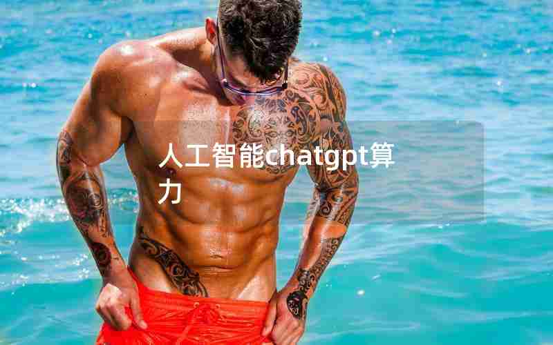 人工智能chatgpt算力 人工智能chatgpt算力