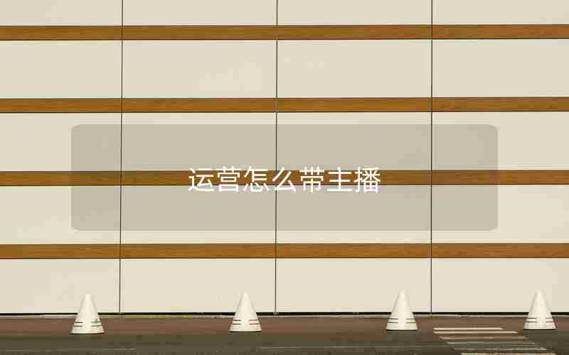 运营怎么带主播