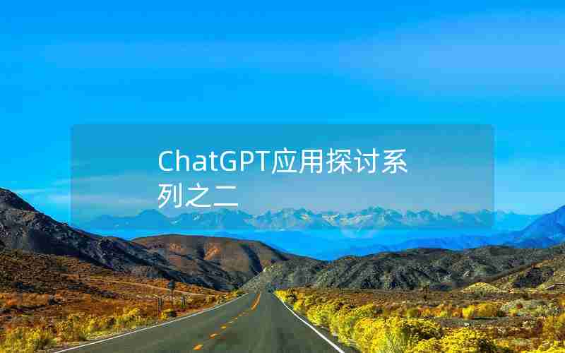 ChatGPT应用探讨系列之二 ChatGPT应用探讨系列之二