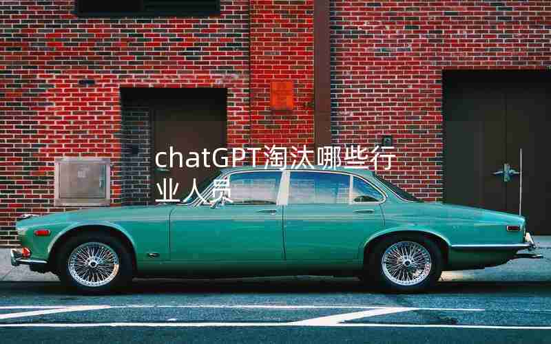 chatGPT淘汰哪些行业人员 chatGPT淘汰哪些行业人员
