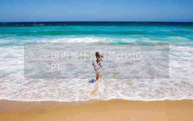 国内为什么封禁chatGPT