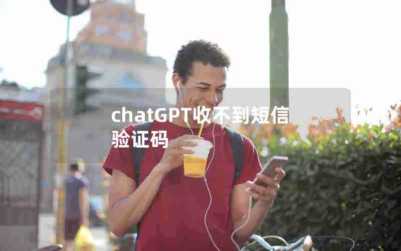 chatGPT收不到短信验证码 chatGPT收不到短信验证码