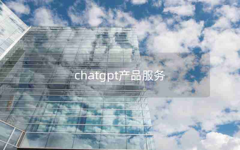 chatgpt产品服务 chatgpt产品服务