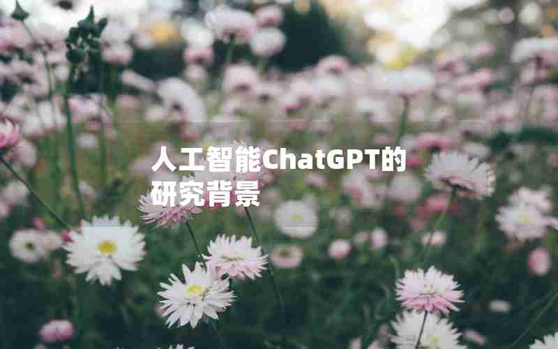 人工智能ChatGPT的研究背景 人工智能ChatGPT的研究背景