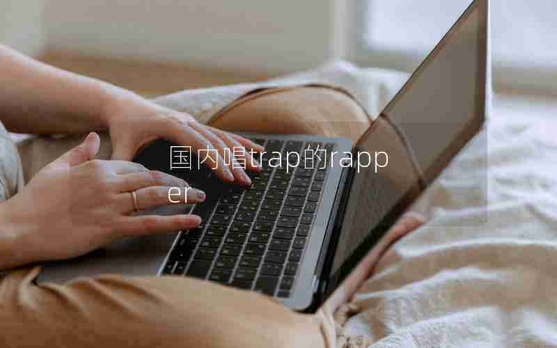 国内唱trap的rapper