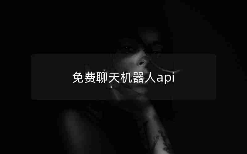 免费聊天机器人api 免费聊天机器人api