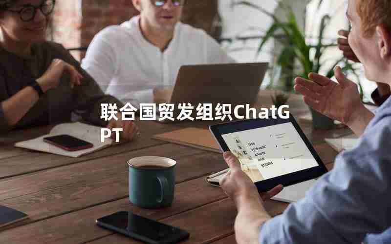 联合国贸发组织ChatGPT 联合国贸发组织ChatGPT