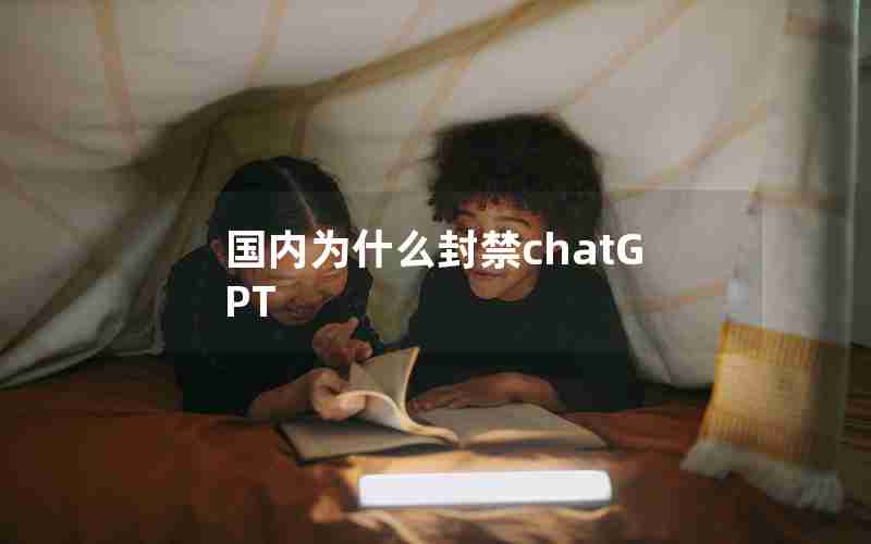 国内为什么封禁chatGPT 国内为什么封禁chatGPT