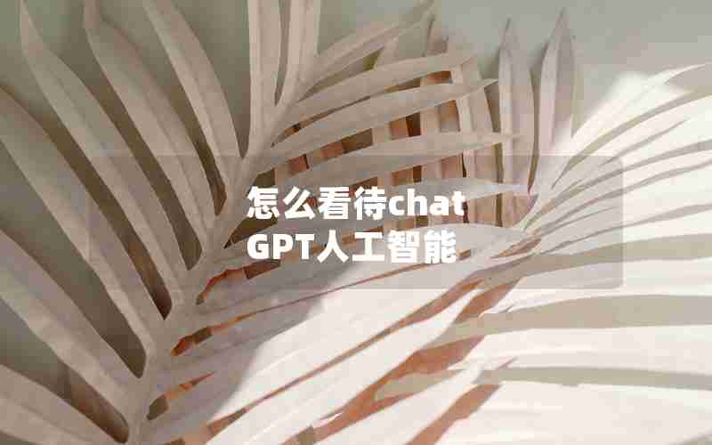 怎么看待chat GPT人工智能 怎么看待chat GPT人工智能