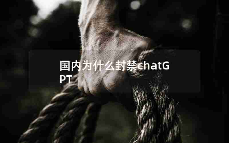 国内为什么封禁chatGPT 国内为什么封禁chatGPT