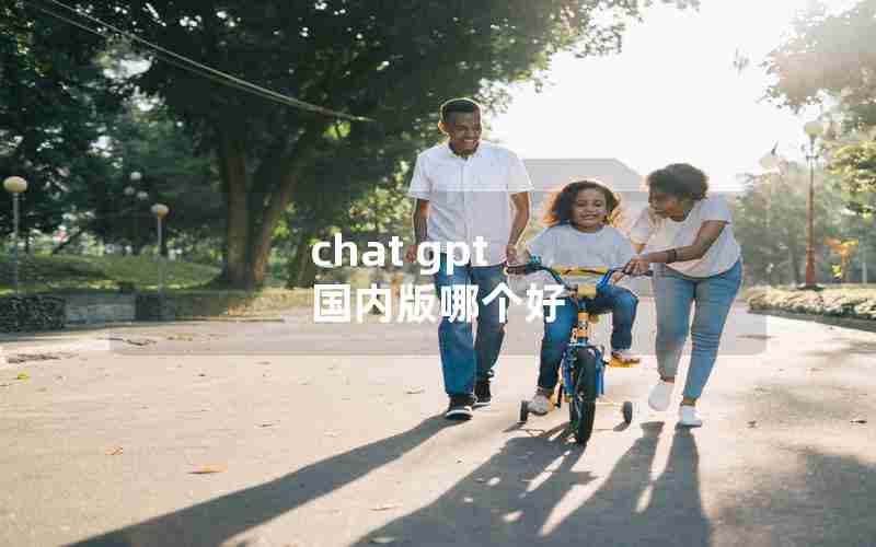 chat gpt 国内版哪个好 chat gpt 国内版哪个好