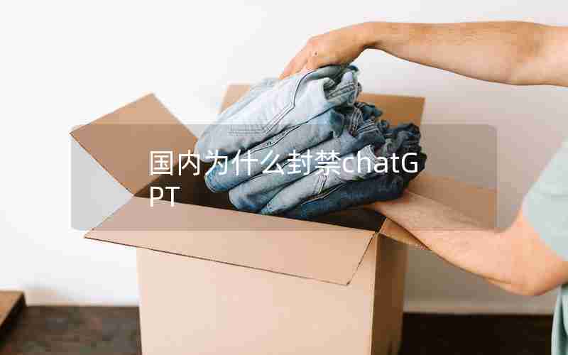 国内为什么封禁chatGPT 国内为什么封禁chatGPT