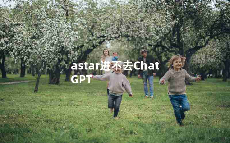 astar进不去ChatGPT astar进不去ChatGPT