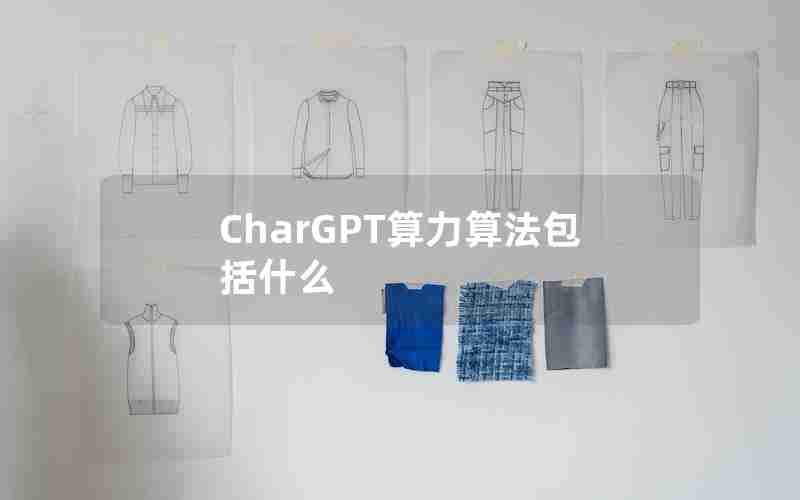 CharGPT算力算法包括什么 CharGPT算力算法包括什么