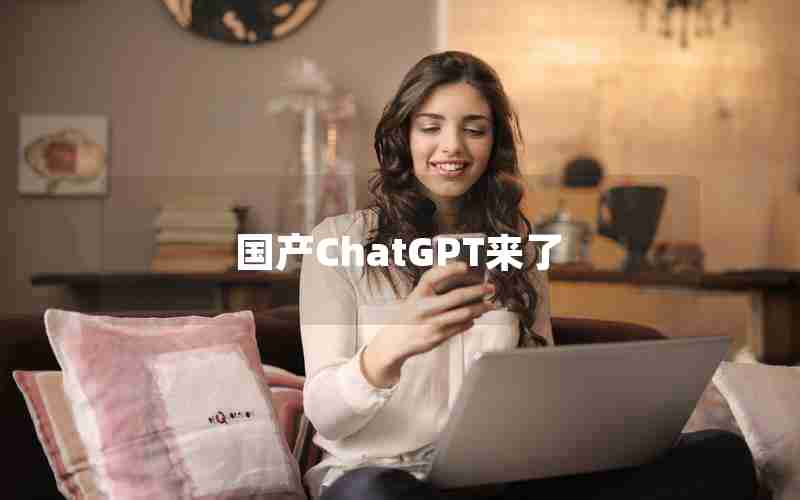 国产ChatGPT来了 国产ChatGPT来了